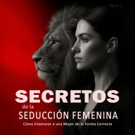 Secretos de la Seducción Femenina: Cómo Enamorar a una Mujer de la Forma Correcta: Aprende a Ligar con Mujeres, Entender su Psicología y Crear Atracción Real de Forma Inteligente