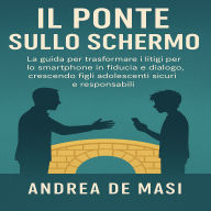 IL Ponte sullo Schermo: La guida per trasformare i litigi per lo smartphone in fiducia e dialogo, crescendo figli adolescenti sicuri e responsabili.
