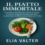 IL Piatto Immortale: IL metodo scientifico per ridurre il rischio di tumori, spegnere l'infiammazione e potenziare le difese immunitarie con il cibo.