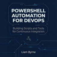 PowerShell Automation for DevOps: Building Scripts and Tools for Continuous Integration
