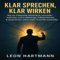 Klar sprechen, klar wirken: Wie du Füllwörter eliminierst, souverän auftrittst und in Meetings, Präsentationen & Gesprächen sofort mehr Autorität ausstrahlst