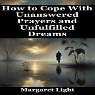 How to Cope With Unanswered Prayers and Unfulfilled Dreams.