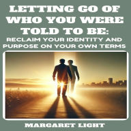Letting Go of Who You Were Told to Be: Reclaim Your Identity and Purpose on Your Own Terms.