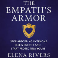 The Empath's Armor: Stop Absorbing Everyone Else's Energy and Start Protecting Yours