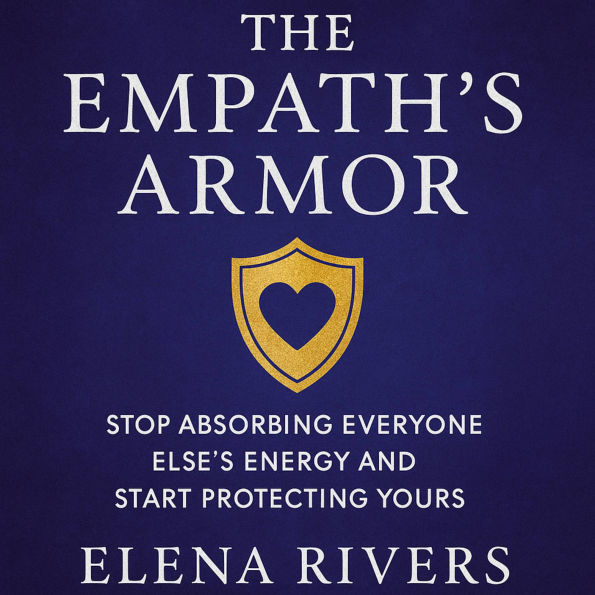 The Empath's Armor: Stop Absorbing Everyone Else's Energy and Start Protecting Yours