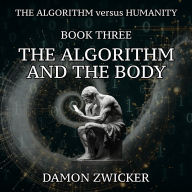 The Algorithm Versus Humanity: Book Three - The Algorithm and the Body