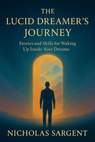 The Lucid Dreamer's Journey: Stories and Skills for Waking Up Inside Your Dreams