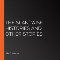 The Slantwise Histories and Other Stories