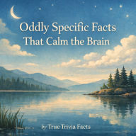 Oddly Specific Facts That Calm the Brain: A Gently Repetitive Collection of Low-Stakes Trivia Designed to Reduce Overthinking, Quiet Mental Noise, and Ease You Into Rest