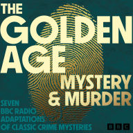 The Golden Age: Mystery and Murder: Seven BBC Radio Adaptations of Classic Crime Mysteries