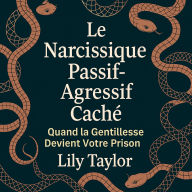 Le Narcissique Passif-Agressif Caché - Quand la Gentillesse Devient Votre Prison: Décryptez Leurs Tactiques Secrètes, Protégez Votre Santé Mentale, et Échappez-vous Sans Culpabilité ni Confusion