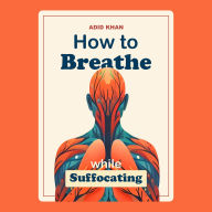 How To Breathe While Suffocating: Overcome Stress, Trauma & Anxiety