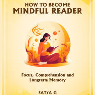 How To Become Mindful Reader: Defeat Distractions, Sharpen Focus, Master Reading Comprehension & Lock Knowledge in Your Memory for Life