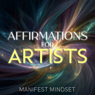 Affirmations for Artists: Use Guided Meditation, Self-Hypnosis, and the Law of Attraction for Manifestation, Mindfulness, and Success