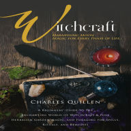 Witchcraft: Harnessing Moon Magic for Every Phase of Life (A Beginners' Guide to the Enchanting World of Witchcraft & Folk Herbalism Garden Magic, and Foraging for Spells, Rituals, and Remedies)