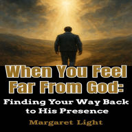 When You Feel Far From God: Finding Your Way Back to His Presence.