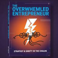 The Overwhelmed Entrepreneur: How to Stay Sane, Steady, and Human While Building What Matters