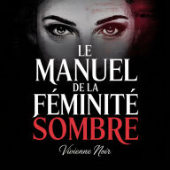 Le Manuel de la Féminité Sombre: Pouvoir, Séduction et l'État d'Esprit Femme Fatale