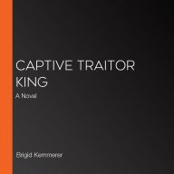 Captive Traitor King: A Novel