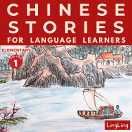 Chinese Stories for Language Learners: Elementary Volume 1: A Bilingual Chinese-English Collection of Chinese Folktales, Myths, Fables, Idioms, Proverbs, and Historical & Modern Stories