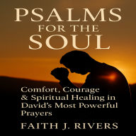 Psalms for the Soul: Comfort, Courage & Spiritual Healing in David's Most Powerful Prayers