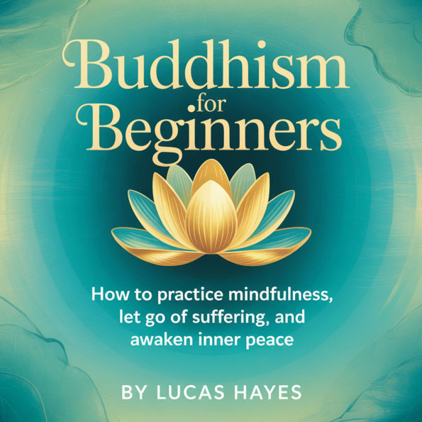 Buddhism for Beginners: How to Practice Mindfulness, Let Go of Suffering, and Awaken Inner Peace