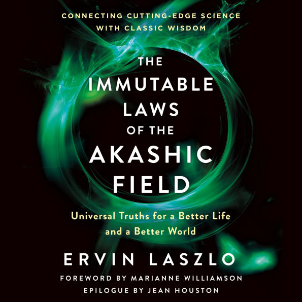 The Immutable Laws of the Akashic Field: Universal Truths for a Better Life and a Better World