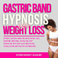 Gastric Band Hypnosis for Weight Loss: Discover Gastric Band Hypnosis For Extreme Weight Loss. Overcome Binge Eating & Stop Overeating With Meditation, Visualization and Positive Affirmations!