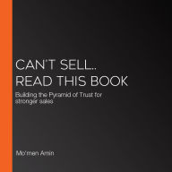 Can't Sell.. Read This Book: Building the Pyramid of Trust for stronger sales