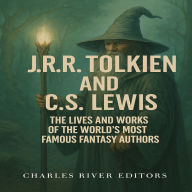 J.R.R. Tolkien and C.S. Lewis: The Lives and Works of the World's Most Famous Fantasy Authors