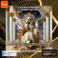 La Santa Muerte / Saint Death:A Respectful Guide to Her Symbols, Colors, and Spiritual Power for the Curious and the Faithful