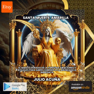 Santa Muerte Amarilla:El Manto Dorado de la Fortuna: Oraciones y Rituales para Abrir Caminos a la Abundancia Inmediata.