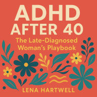 ADHD After 40: The Late-Diagnosed Woman's Playbook: Why Your Brain Is Breaking Now - and Exactly How to Fix It