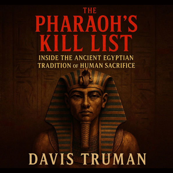 The Pharaoh's Kill List: Inside the Ancient Egyptian Tradition of Human Sacrifice