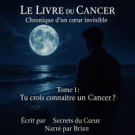 Le Livre du Cancer - Chronique d'un c¿ur invisible: Tome 1 : Tu crois connaître un Cancer ?