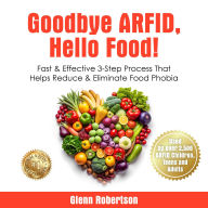 Goodbye ARFID, Hello Food!: Fast & Effective 3-Step Process That Helps Reduce & Eliminate Food Phobia