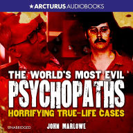 The World's Most Evil Psychopaths: Horrifying True-Life Cases of Pure Evil