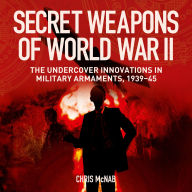 Secret Weapons of World War II: The Undercover Innovations in Military Armaments, 1939-45
