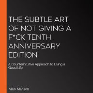 The Subtle Art of Not Giving a F*ck Tenth Anniversary Edition: A Counterintuitive Approach to Living a Good Life