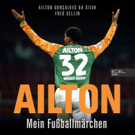 Ailton. Mein Fußballmärchen: Der Kugelblitz spricht. Die Biografie einer Werder-Bremen-Legende