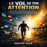 Le Vol de ton Attention: Reprendre le contrôle de ta concentration, vaincre la distraction numérique et produire un travail profond dans un monde saturé d'écrans