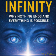 Infinity: Why Nothing Ends and Everything Is Possible