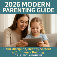 2026 Modern Parenting Guide Calm Discipline, Healthy Screens & Confidence Building