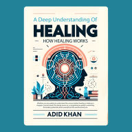 A Deep Understanding of How Healing Works: Exploring the Mechanisms of Healing