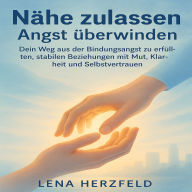 Nähe zulassen - Angst überwinden: Dein Weg aus der Bindungsangst zu erfüllten, stabilen Beziehungen mit Mut, Klarheit und Selbstvertrauen