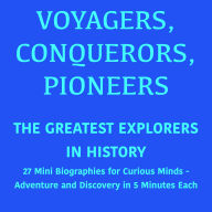 Voyagers, Conquerors, Pioneers - The Greatest Explorers in History: 27 Mini Biographies for Curious Minds - Adventure and Discovery in 5 Minutes Each