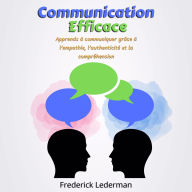 Communication Efficace: Apprends à communiquer grâce à l'empathie, l'authenticité et la compréhension