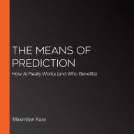 The Means of Prediction: How AI Really Works (and Who Benefits)