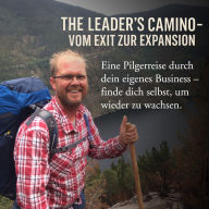 Leader's Camino, The - Vom Exit zur Expansion: Eine Pilgerreise durch dein eigenes Business - finde dich selbst, um wieder zu wachsen.