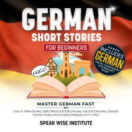 German Short Stories for Beginners: Master German Fast with Easy-to-Follow Stories, Useful Words and Phrases, Practical Exercises, Essential Grammar Rules, and Everyday Dialogues the Fun Way!